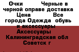 Очки Ray Ban Черные в черной оправе доставка › Цена ­ 6 000 - Все города Одежда, обувь и аксессуары » Аксессуары   . Калининградская обл.,Советск г.